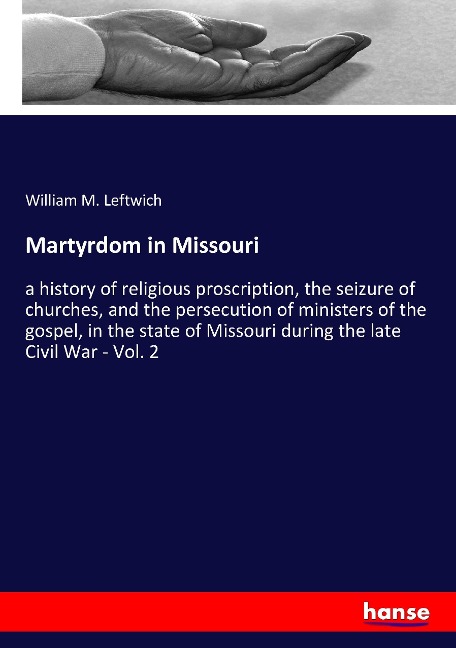 Martyrdom in Missouri: a history of religious proscription, the seizure of churches, and the persecution of ministers of the gospel, in the state of Missouri during the late Civil War - Vol. 2