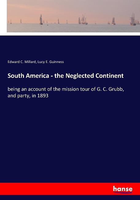 South America - the Neglected Continent: being an account of the mission tour of G. C. Grubb, and party, in 1893