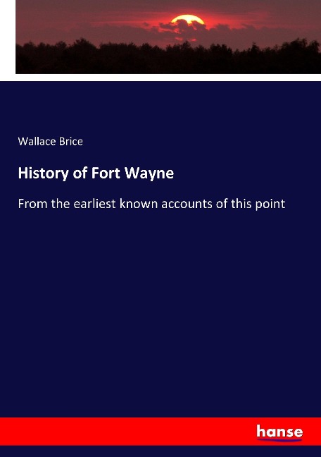 History of Fort Wayne: From the earliest known accounts of this point