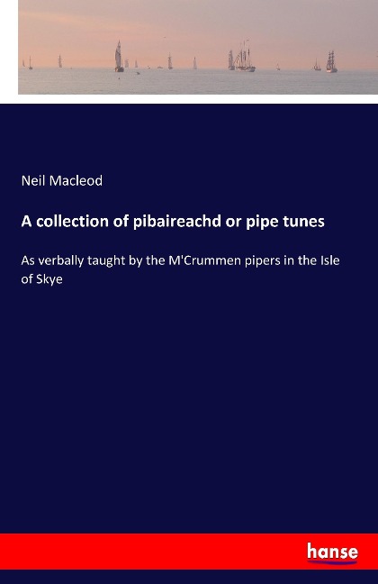 A collection of pibaireachd or pipe tunes: As verbally taught by the MCrummen pipers in the Isle of Skye