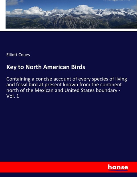 Key to North American Birds: Containing a concise account of every species of living and fossil bird at present known from the continent north of the Mexican and United States boundary - Vol. 1