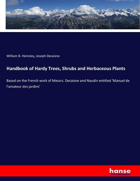 Handbook of Hardy Trees, Shrubs and Herbaceous Plants: Based on the French work of Messrs. Decaisne and Naudin entitled Manuel de lamateur des jardins