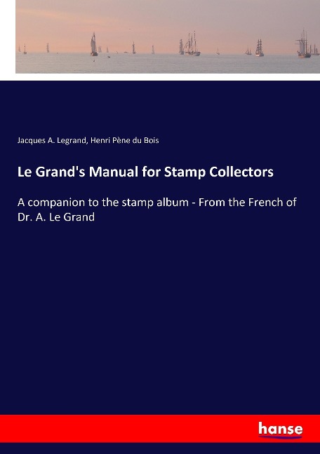 Le Grands Manual for Stamp Collectors: A companion to the stamp album - From the French of Dr. A. Le Grand