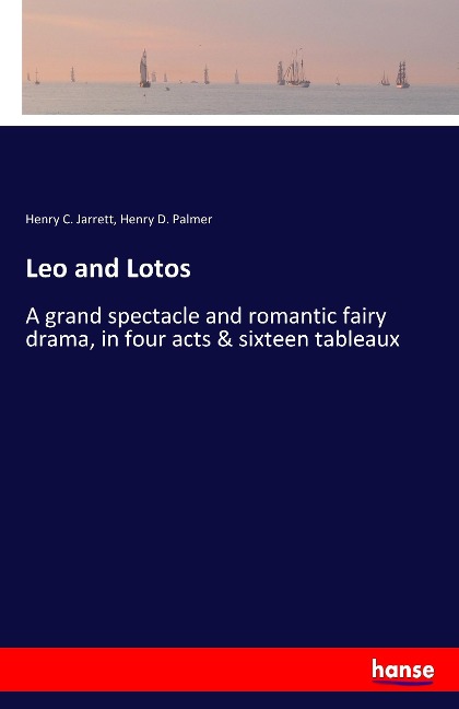 Leo and Lotos: A grand spectacle and romantic fairy drama, in four acts & sixteen tableaux
