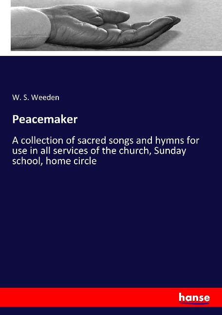 Peacemaker: A collection of sacred songs and hymns for use in all services of the church, Sunday school, home circle
