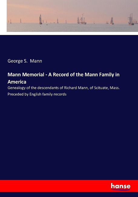 Mann Memorial - A Record of the Mann Family in America: Genealogy of the descendants of Richard Mann, of Scituate, Mass. Preceded by English family records