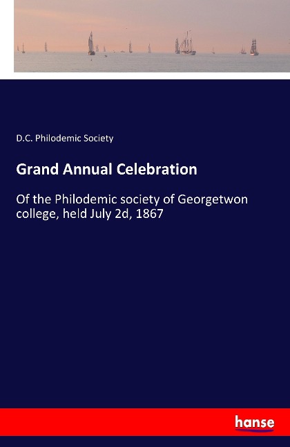 Grand Annual Celebration: Of the Philodemic society of Georgetwon college, held July 2d, 1867