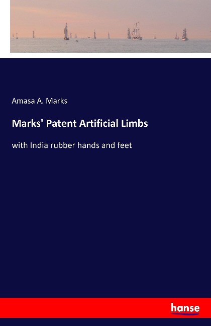 Marks Patent Artificial Limbs: with India rubber hands and feet