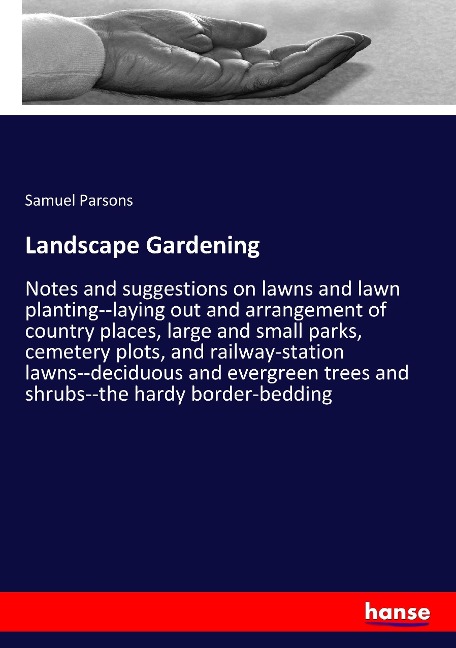 Landscape Gardening: Notes and suggestions on lawns and lawn planting--laying out and arrangement of country places, large and small parks, cemetery plots, and railway-station lawns--deciduous and evergreen trees and shrubs--the hardy border-bedding
