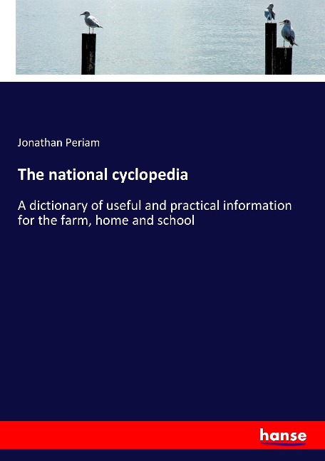 The national cyclopedia: A dictionary of useful and practical information for the farm, home and school