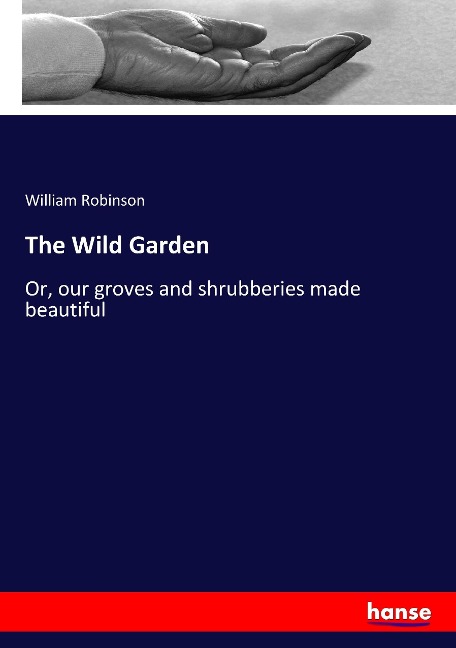 The Wild Garden: Or, our groves and shrubberies made beautiful