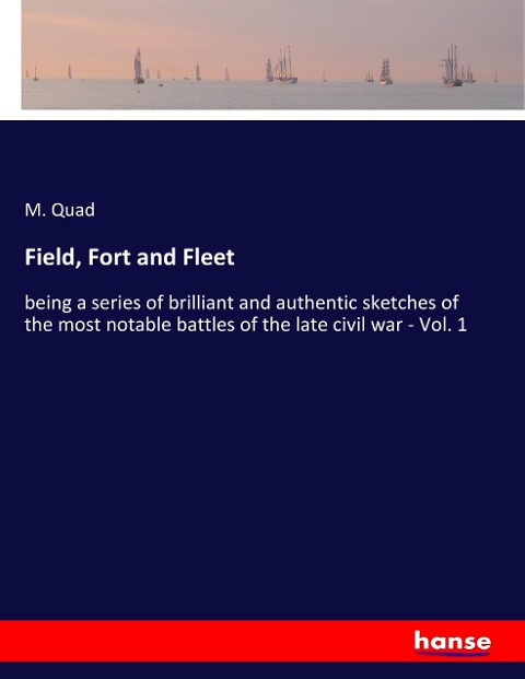 Field, Fort and Fleet: being a series of brilliant and authentic sketches of the most notable battles of the late civil war - Vol. 1