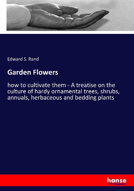 Garden Flowers: how to cultivate them - A treatise on the culture of hardy ornamental trees, shrubs, annuals, herbaceous and bedding plants