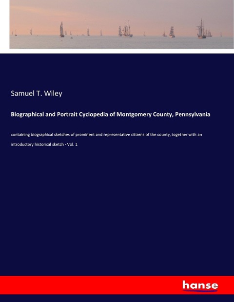 Biographical and Portrait Cyclopedia of Montgomery County, Pennsylvania: containing biographical sketches of prominent and representative citizens of the county, together with an introductory historical sketch - Vol. 1