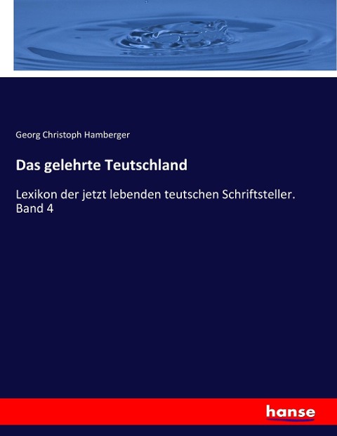 Das gelehrte Teutschland: Lexikon der jetzt lebenden teutschen Schriftsteller. Band 4