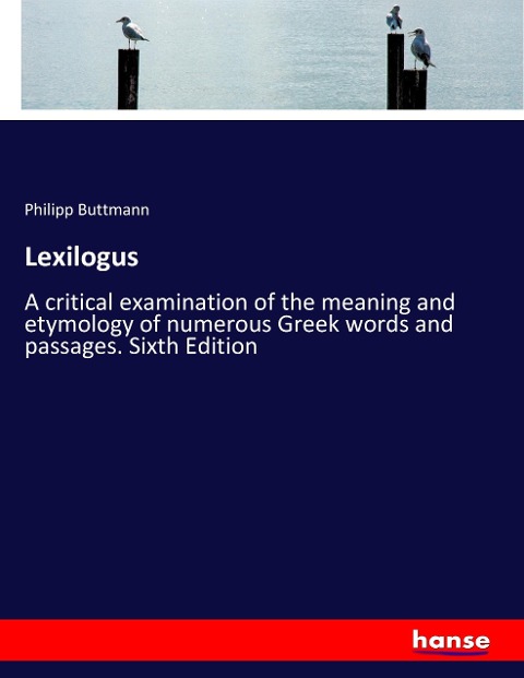 Lexilogus: A critical examination of the meaning and etymology of numerous Greek words and passages. Sixth Edition