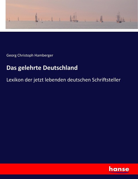 Das gelehrte Deutschland: Lexikon der jetzt lebenden deutschen Schriftsteller