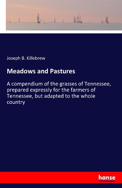Meadows and Pastures: A compendium of the grasses of Tennessee, prepared expressly for the farmers of Tennessee, but adapted to the whole country