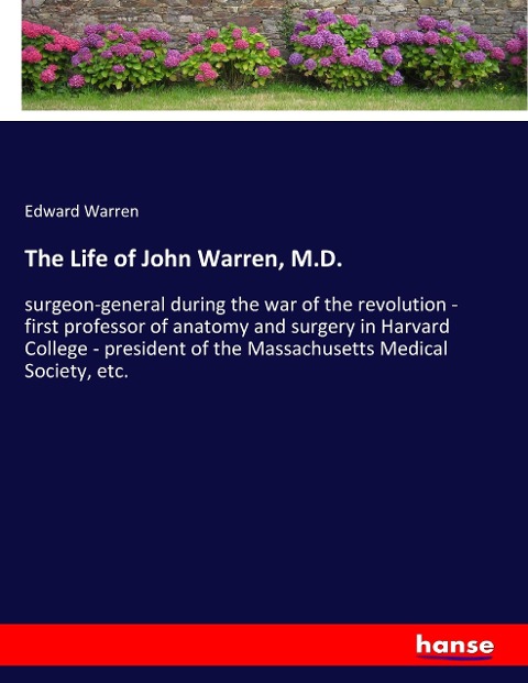 The Life of John Warren, M.D.: surgeon-general during the war of the revolution - first professor of anatomy and surgery in Harvard College - president of the Massachusetts Medical Society, etc.