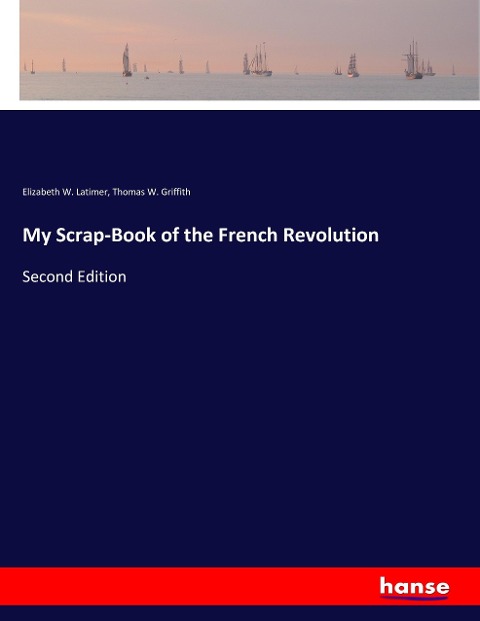 My Scrap-Book of the French Revolution: Second Edition