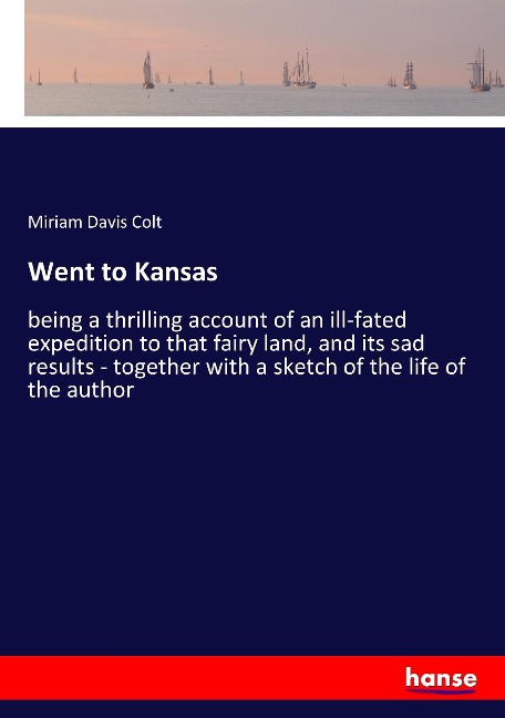 Went to Kansas: being a thrilling account of an ill-fated expedition to that fairy land, and its sad results - together with a sketch of the life of the author
