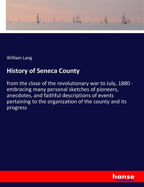 History of Seneca County: from the close of the revolutionary war to July, 1880 - embracing many personal sketches of pioneers, anecdotes, and faithful descriptions of events pertaining to the organization of the county and its progress