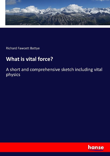 What is vital force?: A short and comprehensive sketch including vital physics