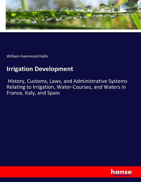 Irrigation Development: History, Customs, Laws, and Administrative Systems Relating to Irrigation, Water-Courses, and Waters in France, Italy, and Spain