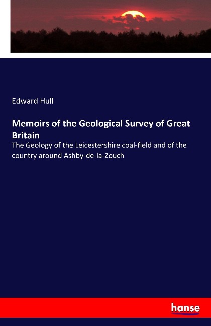 Memoirs of the Geological Survey of Great Britain: The Geology of the Leicestershire coal-field and of the country around Ashby-de-la-Zouch