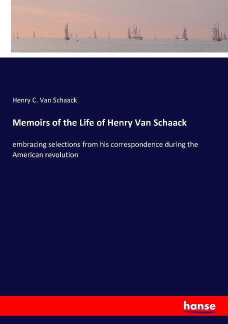 Memoirs of the Life of Henry Van Schaack: embracing selections from his correspondence during the American revolution