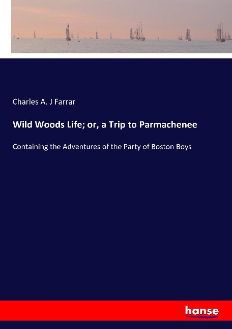 Wild Woods Life; or, a Trip to Parmachenee: Containing the Adventures of the Party of Boston Boys