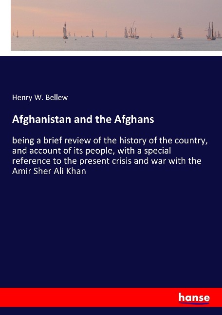Afghanistan and the Afghans: being a brief review of the history of the country, and account of its people, with a special reference to the present crisis and war with the Amir Sher Ali Khan
