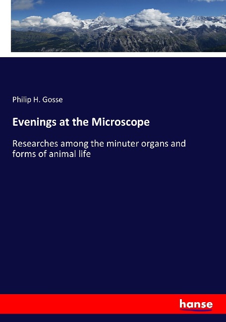 Evenings at the Microscope: Researches among the minuter organs and forms of animal life