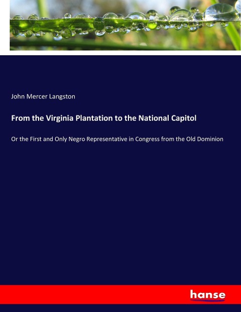 From the Virginia Plantation to the National Capitol: Or the First and Only Negro Representative in Congress from the Old Dominion