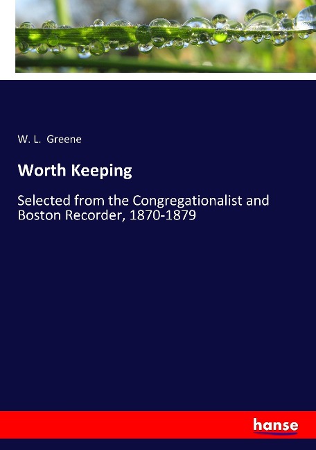 Worth Keeping: Selected from the Congregationalist and Boston Recorder, 1870-1879
