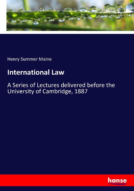 International Law: A Series of Lectures delivered before the University of Cambridge, 1887