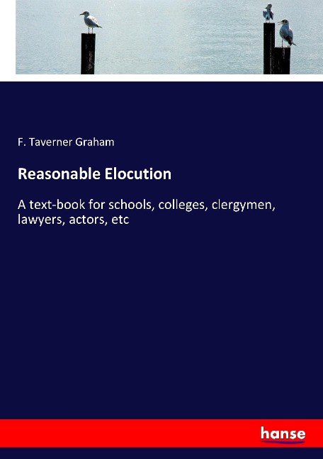 Reasonable Elocution: A text-book for schools, colleges, clergymen, lawyers, actors, etc