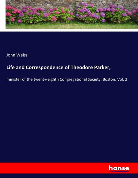 Life and Correspondence of Theodore Parker,: minister of the twenty-eighth Congregational Society, Boston. Vol. 2