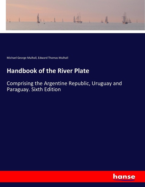 Handbook of the River Plate: Comprising the Argentine Republic, Uruguay and Paraguay. Sixth Edition