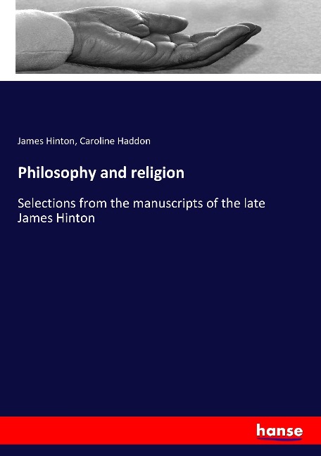 Philosophy and religion: Selections from the manuscripts of the late James Hinton