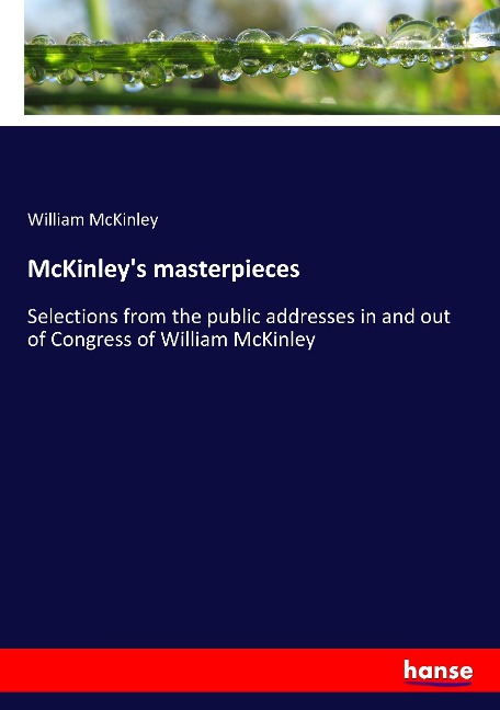 McKinley's masterpieces: Selections from the public addresses in and out of Congress of William McKinley