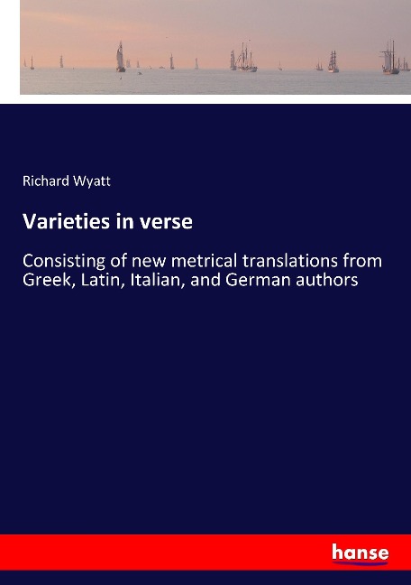 Varieties in verse: Consisting of new metrical translations from Greek, Latin, Italian, and German authors