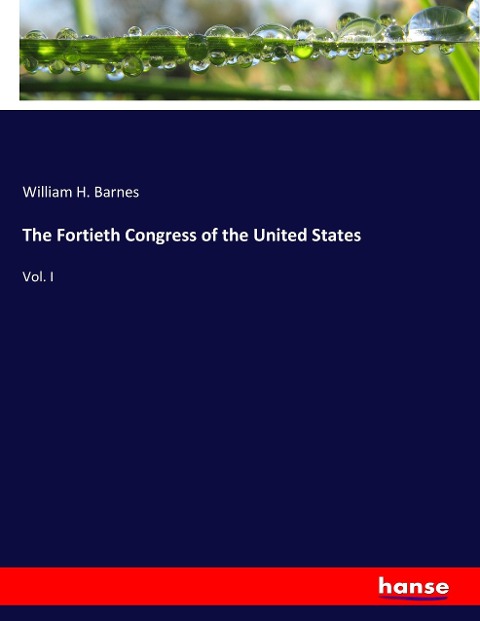 The Fortieth Congress of the United States: Vol. I