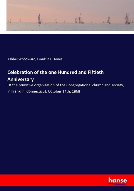 Celebration of the one Hundred and Fiftieth Anniversary: Of the primitive organization of the Congregational church and society, in Franklin, Connecticut, October 14th, 1868