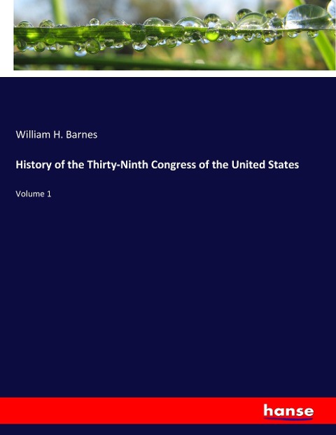 History of the Thirty-Ninth Congress of the United States: Volume 1