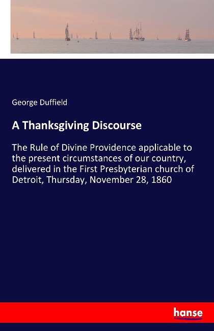 A Thanksgiving Discourse: The Rule of Divine Providence applicable to the present circumstances of our country, delivered in the First Presbyterian church of Detroit, Thursday, November 28, 1860