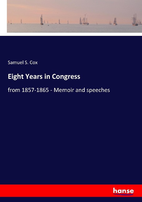 Eight Years in Congress: from 1857-1865 - Memoir and speeches