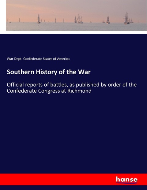 Southern History of the War: Official reports of battles, as published by order of the Confederate Congress at Richmond