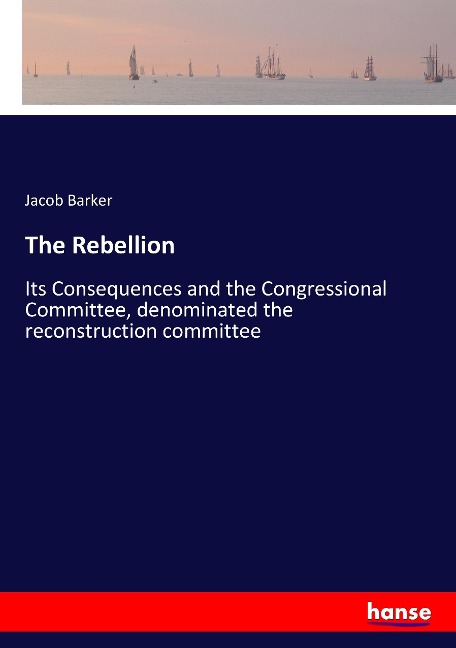The Rebellion: Its Consequences and the Congressional Committee, denominated the reconstruction committee