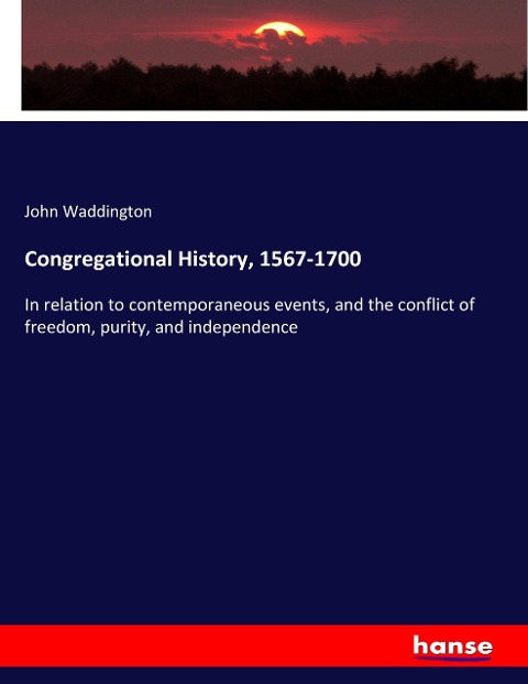 Congregational History, 1567-1700: In relation to contemporaneous events, and the conflict of freedom, purity, and independence